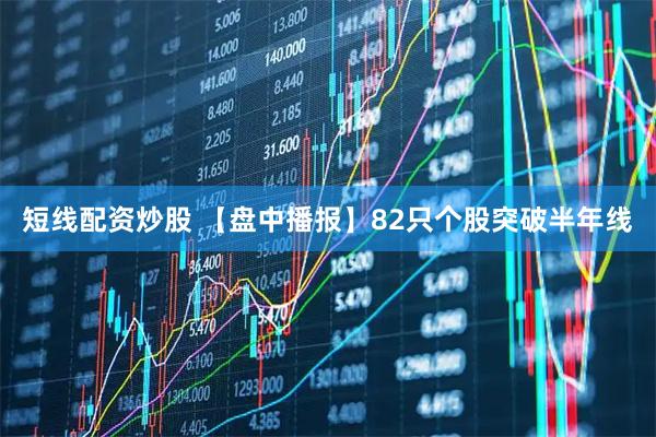 短线配资炒股 【盘中播报】82只个股突破半年线