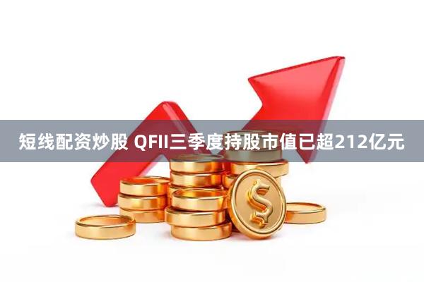 短线配资炒股 QFII三季度持股市值已超212亿元