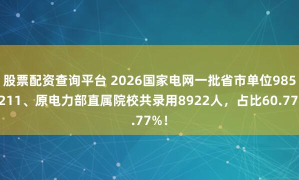 股票配资查询平台 2026国家电网一批省市单位985、211、原电力部直属院校共录用8922人，占比60.77%！