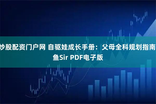 炒股配资门户网 自驱娃成长手册：父母全科规划指南 鱼Sir PDF电子版