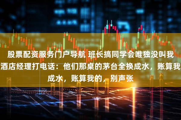 股票配资服务门户导航 班长搞同学会唯独没叫我，我直接给酒店经理打电话：他们那桌的茅台全换成水，账算我的，别声张