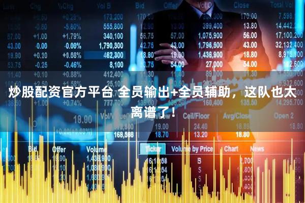 炒股配资官方平台 全员输出+全员辅助，这队也太离谱了！