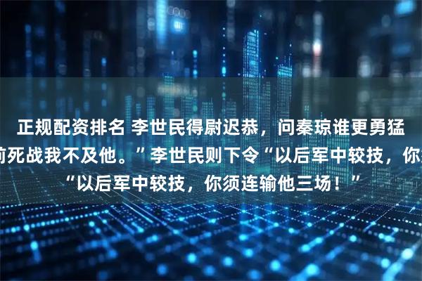 正规配资排名 李世民得尉迟恭，问秦琼谁更勇猛。秦琼答“若阵前死战我不及他。”李世民则下令“以后军中较技，你须连输他三场！”