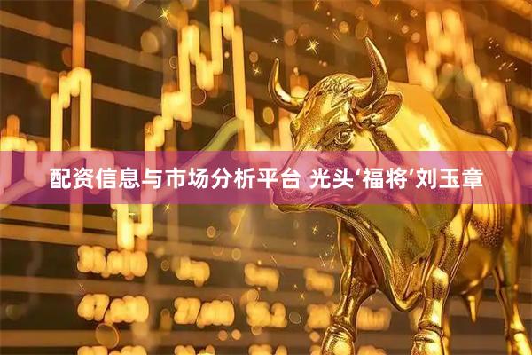配资信息与市场分析平台 光头‘福将’刘玉章
