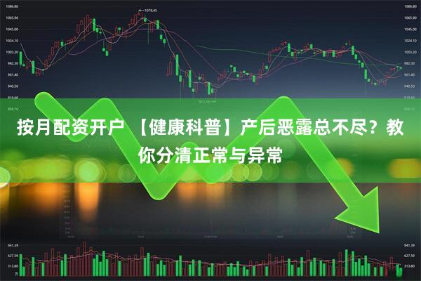 按月配资开户 【健康科普】产后恶露总不尽？教你分清正常与异常