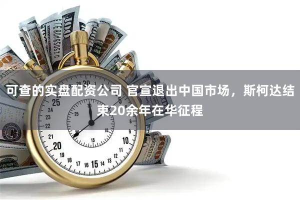 可查的实盘配资公司 官宣退出中国市场，斯柯达结束20余年在华征程