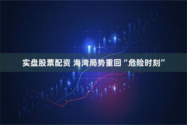 实盘股票配资 海湾局势重回“危险时刻”